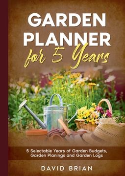 portada Garden Planner for 5 Years: 5 Selectable Years of Garden Budgets, Garden Planings and Garden Logs 