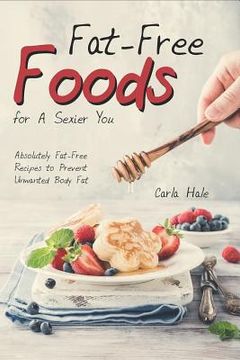 portada Fat-Free Foods for a Sexier You: Absolutely Fat-Free Recipes to Prevent Unwanted Body Fat