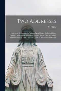 portada Two Addresses: One to the Gentlemen of Whitby Who Signed the Requisition, Calling a Meeting to Address the Queen, on the Late (so Cal (en Inglés)