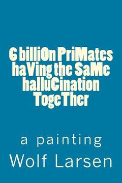 portada 6 billiOn PriMates haVing the SaMe halluCination TogeTher: a painting (en Inglés)