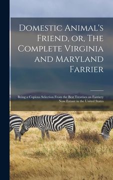 portada Domestic Animal's Friend, or, The Complete Virginia and Maryland Farrier: Being a Copious Selection From the Best Treatises on Farriery Now Extant in (en Inglés)
