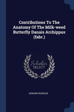 portada Contributions To The Anatomy Of The Milk-weed Butterfly Danais Archippus (fabr.)