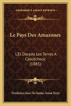 portada Le Pays Des Amazones: L'El Dorado Les Terres A Caoutchouc (1885) (en Francés)