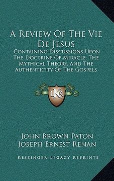 portada a review of the vie de jesus: containing discussions upon the doctrine of miracle, the mythical theory, and the authenticity of the gospels (1864) (en Inglés)