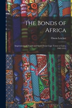 portada The Bonds of Africa: Impressions of Travel and Sport From Cape Town to Cairo, 1902-1912 (en Inglés)