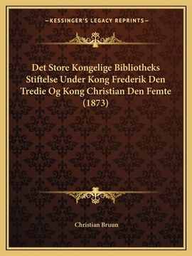 portada Det Store Kongelige Bibliotheks Stiftelse Under Kong Frederik Den Tredie Og Kong Christian Den Femte (1873) (en Danés)