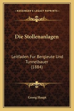portada Die Stollenanlagen: Leitfaden Fur Bergleute Und Tunnelbauer (1884) (in German)