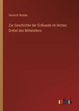 portada Zur Geschichte der Erdkunde im letzten Drittel des Mittelalters (en Alemán)