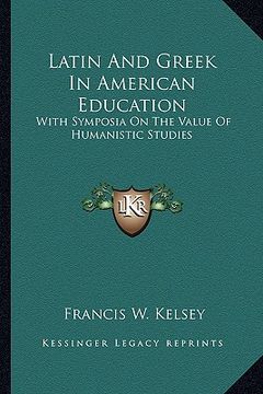 portada latin and greek in american education: with symposia on the value of humanistic studies (en Inglés)