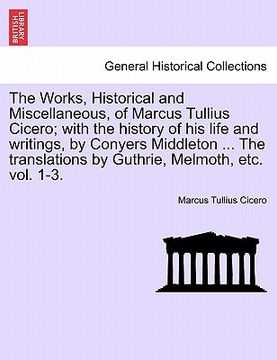 portada the works, historical and miscellaneous, of marcus tullius cicero; with the history of his life and writings, by conyers middleton ... the translation