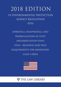 portada Approvals, Disapprovals, and Promulgations of State Implementation Plans - Utah - Regional Haze Rule Requirements for Mandatory Class I Areas (US Envi (en Inglés)
