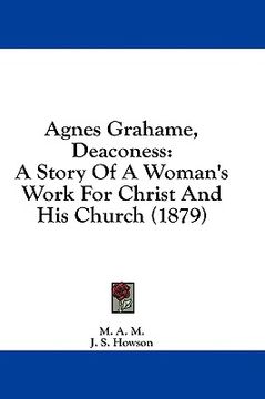 portada agnes grahame, deaconess: a story of a woman's work for christ and his church (1879)