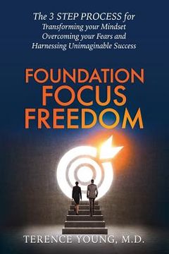 portada Foundation Focus Freedom: The Three Step Process for Transforming Your Mindset, Overcoming Your Fears and Harnessing Unimaginable Success (in English)