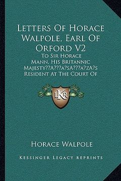 portada letters of horace walpole, earl of orford v2: to sir horace mann, his britannic majestya acentsacentsa a-acentsa acentss resident at the court of flor