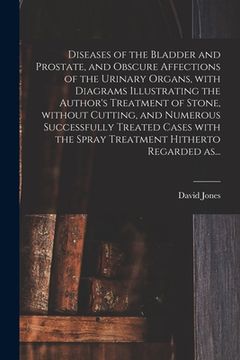 portada Diseases of the Bladder and Prostate, and Obscure Affections of the Urinary Organs, With Diagrams Illustrating the Author's Treatment of Stone, Withou (en Inglés)