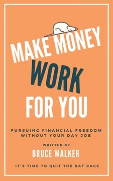 portada Make Money Work For You: Pursuing Financial Freedom Without Your Day Job (en Inglés)