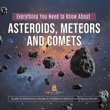 portada Everything You Need to Know About Asteroids, Meteors and Comets Guide to Astronomy Grade 3 Children's Astronomy & Space Books (en Inglés)