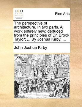 portada the perspective of architecture. in two parts. a work entirely new; deduced from the principles of dr. brook taylor; ... by joshua kirby, ... (en Inglés)