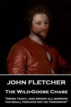 portada John Fletcher - The Wild-Goose Chase: "Drink today, and drown all sorrow; you shall perhaps not do tomorrow" (en Inglés)