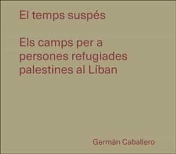 portada El Temps Suspés: Els Camps per a Persones Refugiades Palestines al Líban (libro en Catalan)
