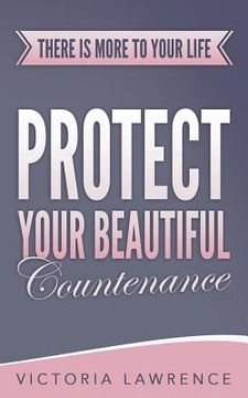 portada Protect Your Beautiful Countenance: There Is More To Your Life (en Inglés)
