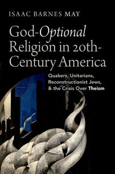 portada God-Optional Religion in Twentieth-Century America: Quakers, Unitarians, Reconstructionist Jews, and the Crisis Over Theism (in English)