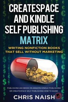 portada CreateSpace and Kindle Self Publishing Matrix - Writing Nonfiction Books That Sell Without Marketing: Publishing an eBook on Amazon Kindle Publishing (in English)