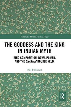 portada The Goddess and the King in Indian Myth: Ring Composition, Royal Power and the Dharmic Double Helix (Routledge Hindu Studies Series) (en Inglés)