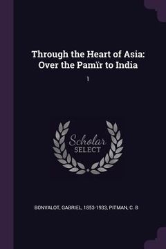 portada Through the Heart of Asia: Over the Pamïr to India: 1 (en Inglés)