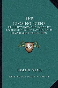 portada the closing scene: or christianity and infidelity contrasted in the last house of remarkable persons (1849) (en Inglés)