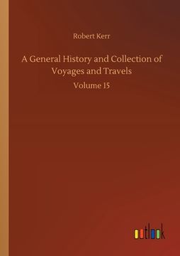 portada A General History and Collection of Voyages and Travels: Volume 15 (en Inglés)