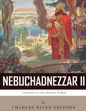 portada Legends of the Ancient World: The Life and Legacy of King Nebuchadnezzar II (en Inglés)