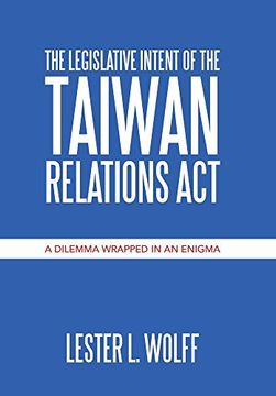 portada The Legislative Intent of the Taiwan Relations Act: A Dilemma Wrapped in an Enigma (en Inglés)