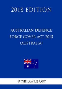 portada Australian Defence Force Cover Act 2015 (Australia) (2018 Edition) (en Inglés)