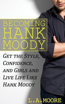 portada Becoming Hank Moody: Get the Style, Confidence, and Girls and Live Life Like Hank Moody (en Inglés)