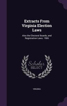 portada Extracts From Virginia Election Laws: Also the Electoral Boards, and Registration Laws. 1906 (en Inglés)