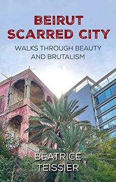portada Beirut: Scarred City, Walks Through Beauty and Brutalism (en Inglés)