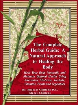 portada The Complete Herbal Guide: A Natural Approach to Healing the Body - Heal Your Body Naturally and Maintain Optimal Health Using Alternative Medicine, Herbals, Vitamins, Fruits and Vegetables