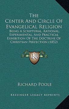 portada the center and circle of evangelical religion: being a scriptural, rational, experimental, and practical exhibition of the doctrine of christian perfe