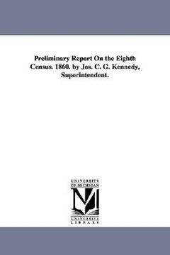 portada preliminary report on the eighth census. 1860. by jos. c. g. kennedy, superintendent. (en Inglés)