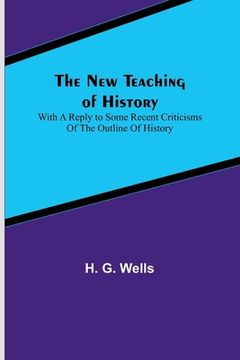 portada The New Teaching of History; With a reply to some recent criticisms of The Outline of History (en Inglés)