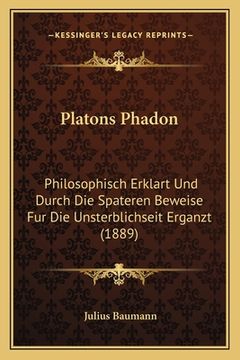 portada Platons Phadon: Philosophisch Erklart Und Durch Die Spateren Beweise Fur Die Unsterblichseit Erganzt (1889) (en Alemán)