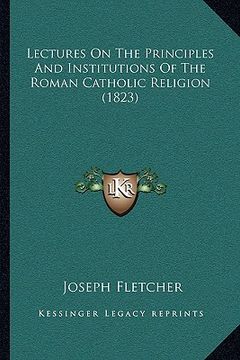 portada lectures on the principles and institutions of the roman catholic religion (1823) (en Inglés)