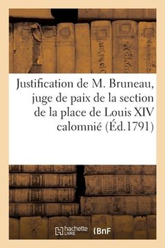 portada Justification de M. Bruneau, Juge de Paix de la Section de la Place de Louis XIV: Outrageusement Calomnié Dans Un Libelle Imprimé (en Francés)