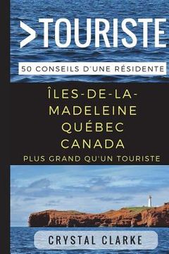 portada Plus grand qu'un touriste- Îles-de-la-Madeleine, Québec, Canada: 50 Conseils d'une résidente (en Francés)