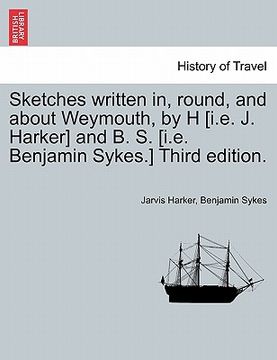 portada sketches written in, round, and about weymouth, by h [i.e. j. harker] and b. s. [i.e. benjamin sykes.] third edition. (en Inglés)