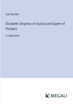 portada Elizabeth, Empress of Austria and Queen of Hungary: in large print (en Inglés)