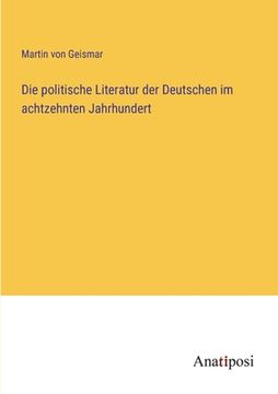 portada Die politische Literatur der Deutschen im achtzehnten Jahrhundert (en Alemán)