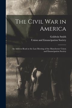 portada The Civil War in America: an Address Read at the Last Meeting of the Manchester Union and Emancipation Society (en Inglés)