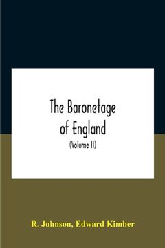 portada The Baronetage Of England, Containing A Genealogical And Historical Account Of All The English Baronets Now Existing, With Their Descents, Marriages,